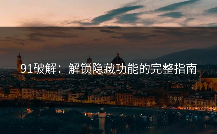 91破解：解锁隐藏功能的完整指南  第1张
