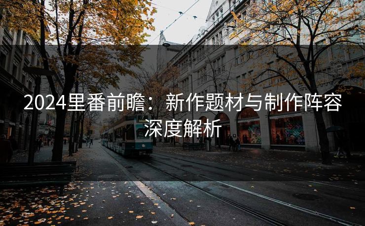 2024里番前瞻：新作题材与制作阵容深度解析  第1张