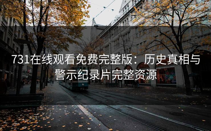 731在线观看免费完整版：历史真相与警示纪录片完整资源