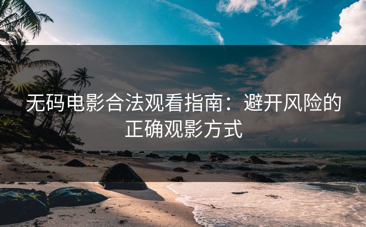 无码电影合法观看指南：避开风险的正确观影方式  第1张