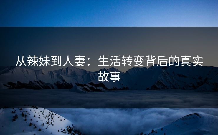 从辣妹到人妻：生活转变背后的真实故事  第1张