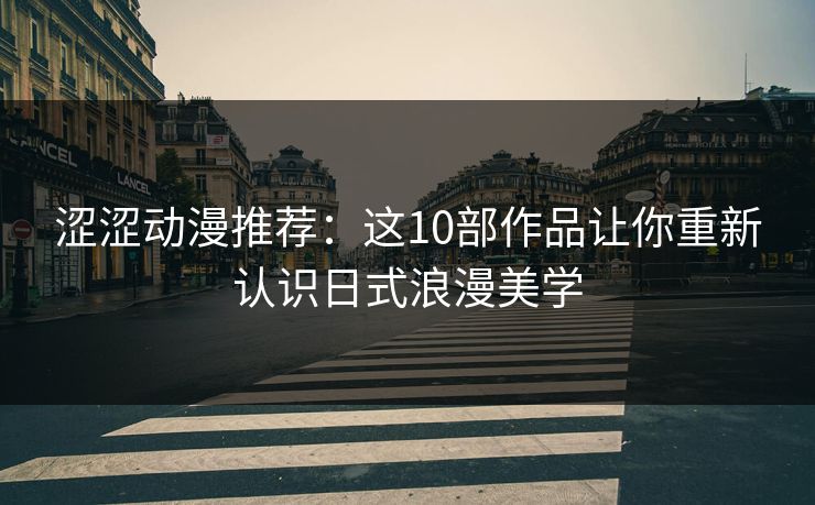 涩涩动漫推荐：这10部作品让你重新认识日式浪漫美学  第1张