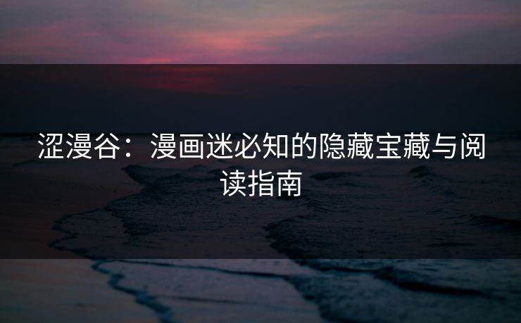 涩漫谷：漫画迷必知的隐藏宝藏与阅读指南