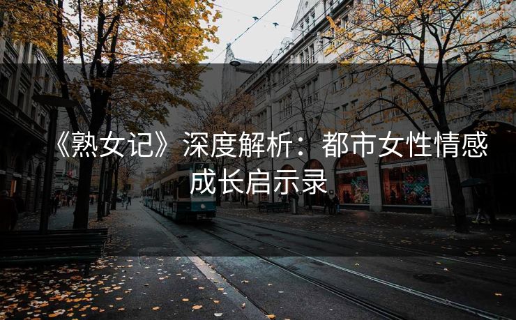 《熟女记》深度解析：都市女性情感成长启示录  第1张