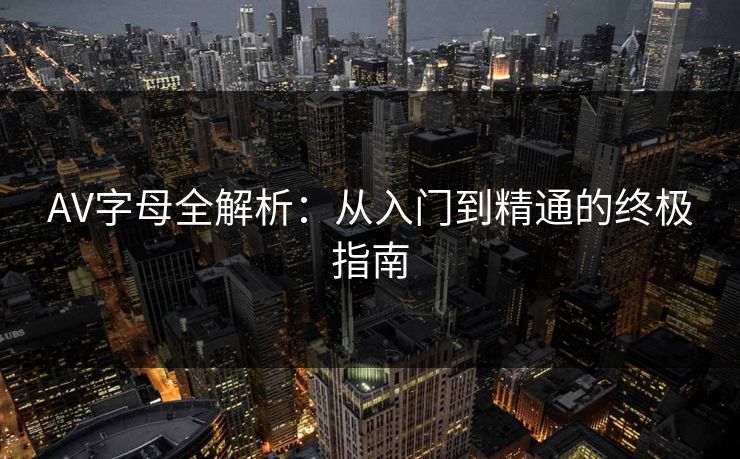 AV字母全解析：从入门到精通的终极指南