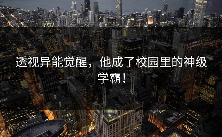 透视异能觉醒，他成了校园里的神级学霸！