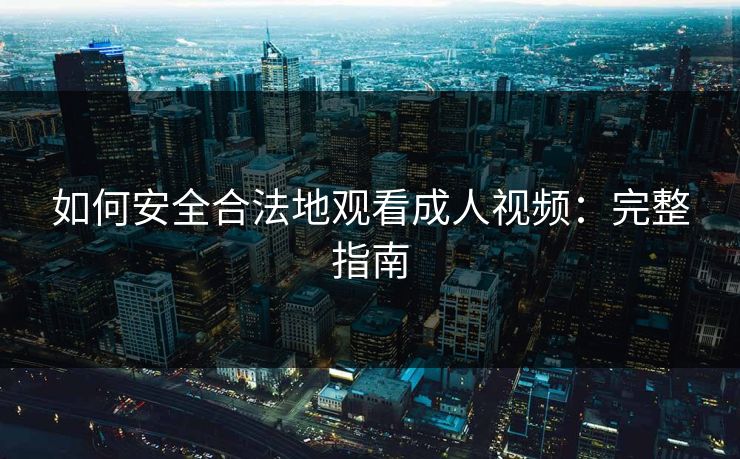 如何安全合法地观看成人视频：完整指南  第1张