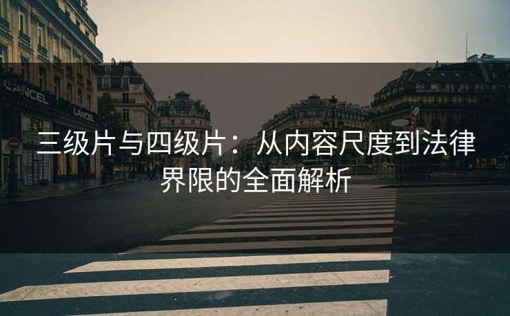 三级片与四级片：从内容尺度到法律界限的全面解析