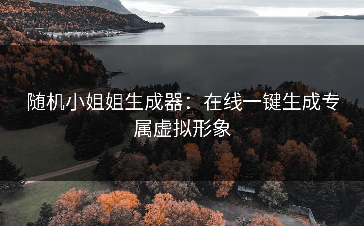 随机小姐姐生成器：在线一键生成专属虚拟形象