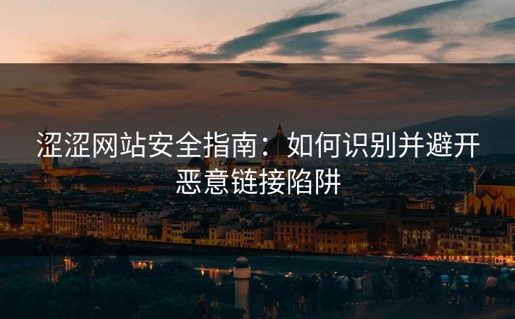 涩涩网站安全指南：如何识别并避开恶意链接陷阱