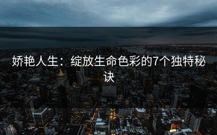 娇艳人生：绽放生命色彩的7个独特秘诀