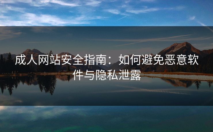 成人网站安全指南：如何避免恶意软件与隐私泄露