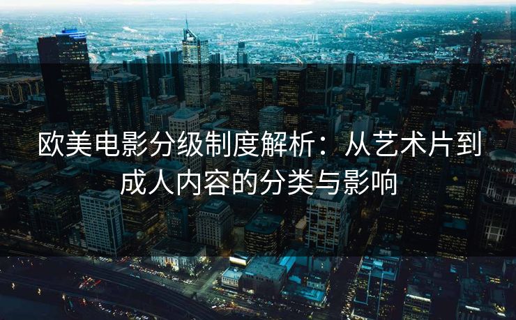 欧美电影分级制度解析：从艺术片到成人内容的分类与影响