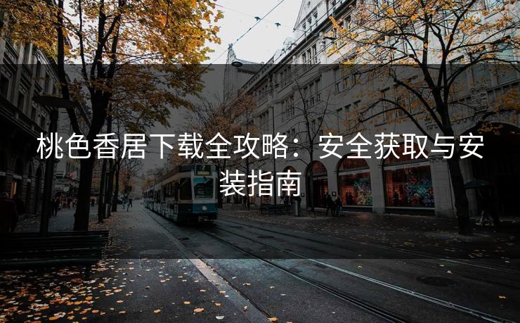 桃色香居下载全攻略：安全获取与安装指南